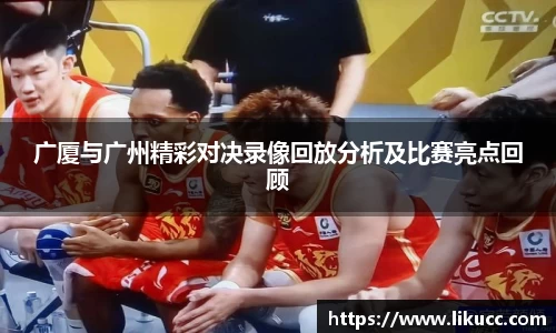 广厦与广州精彩对决录像回放分析及比赛亮点回顾
