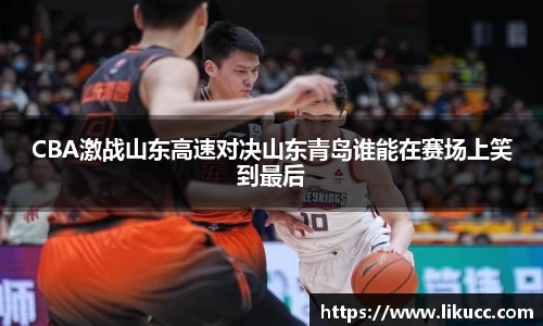CBA激战山东高速对决山东青岛谁能在赛场上笑到最后