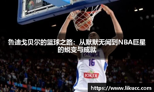 鲁迪戈贝尔的篮球之路：从默默无闻到NBA巨星的蜕变与成就