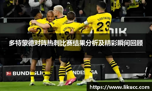 多特蒙德对阵热刺比赛结果分析及精彩瞬间回顾