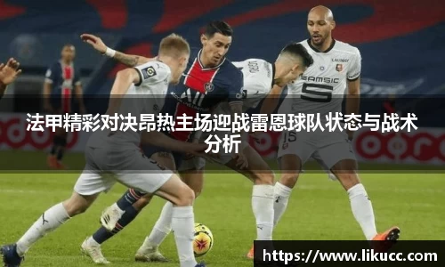 法甲精彩对决昂热主场迎战雷恩球队状态与战术分析