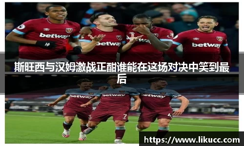 斯旺西与汉姆激战正酣谁能在这场对决中笑到最后