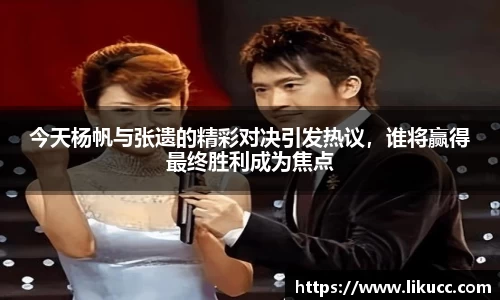 今天杨帆与张遗的精彩对决引发热议,谁将赢得最终胜利成为焦点